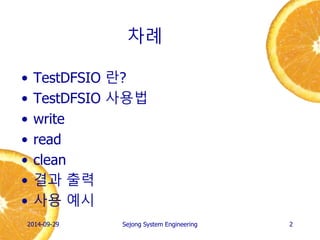 차례 
•TestDFSIO 란? 
•TestDFSIO 사용법 
•write 
•read 
•clean 
•결과 출력 
•사용 예시 
2014-10-02 
Sejong System Engineering 
2  