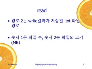read 
•경로 2는 read결과가 저장된 .txt 파일 경로 
•숫자 1은 파일 수, 숫자 2는 파일의 크기(MB) 
2014-10-02 
Sejong System Engineering 
9  