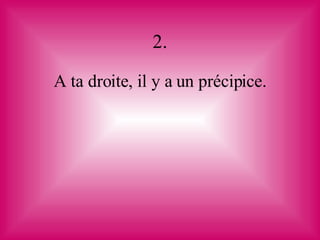 2. A ta droite, il y a un précipice. 