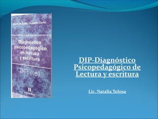 DIP-Diagnóstico 
Psicopedagógico de 
Lectura y escritura 
Lic. Natalia Tolosa 
 