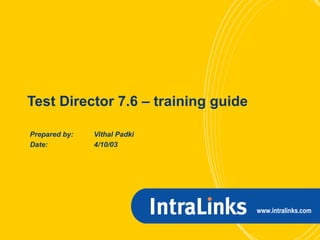 Test Director 7.6 – training guide Prepared by: Vithal Padki Date: 4/10/03 