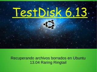 TestDisk 6.13


Recuperando archivos borrados en Ubuntu
         13.04 Raring Ringtail
 