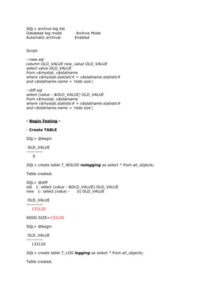SQL> archive log list
Database log mode         Archive Mode
Automatic archival       Enabled


Script:

--new.sql
column OLD_VALUE new_value OLD_VALUE
select value OLD_VALUE
from v$mystat, v$statname
where v$mystat.statistic# = v$statname.statistic#
and v$statname.name = 'redo size';

--diff.sql
select (value - &OLD_VALUE) OLD_VALUE
from v$mystat, v$statname
where v$mystat.statistic# = v$statname.statistic#
and v$statname.name = 'redo size';


- Begin Testing -

- Create TABLE

SQL> @begin

 OLD_VALUE
----------
    0

SQL> create table T_NOLOG nologging as select * from all_objects;

Table created.

SQL> @diff
old 1: select (value - &OLD_VALUE) OLD_VALUE
new 1: select (value -    0) OLD_VALUE

 OLD_VALUE
----------
   133120

REDO SIZE=133120

SQL> @begin

 OLD_VALUE
----------
   133120

SQL> create table T_LOG logging as select * from all_objects;

Table created.
 