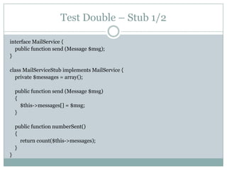 Test Double – Stub 1/2
interface MailService {
public function send (Message $msg);
}
class MailServiceStub implements Mai...