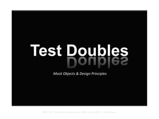 Test Doubles Mock Objects & Design Principles SWE-795, Test Driven Development, GMU Spring 2011 – Bill Shelton 