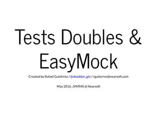 Tests Doubles &
EasyMockCreated by Rafael Gutiérrez / / rgutierrez@nearsoft.com@abaddon_gtz
May 2016, JVMMX @ Nearsoft
 