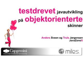 testdrevet javautvikling
på objektorienterte
                           skinner

        Anders Sveen og Truls Jørgensen
                             JavaZoneX
 