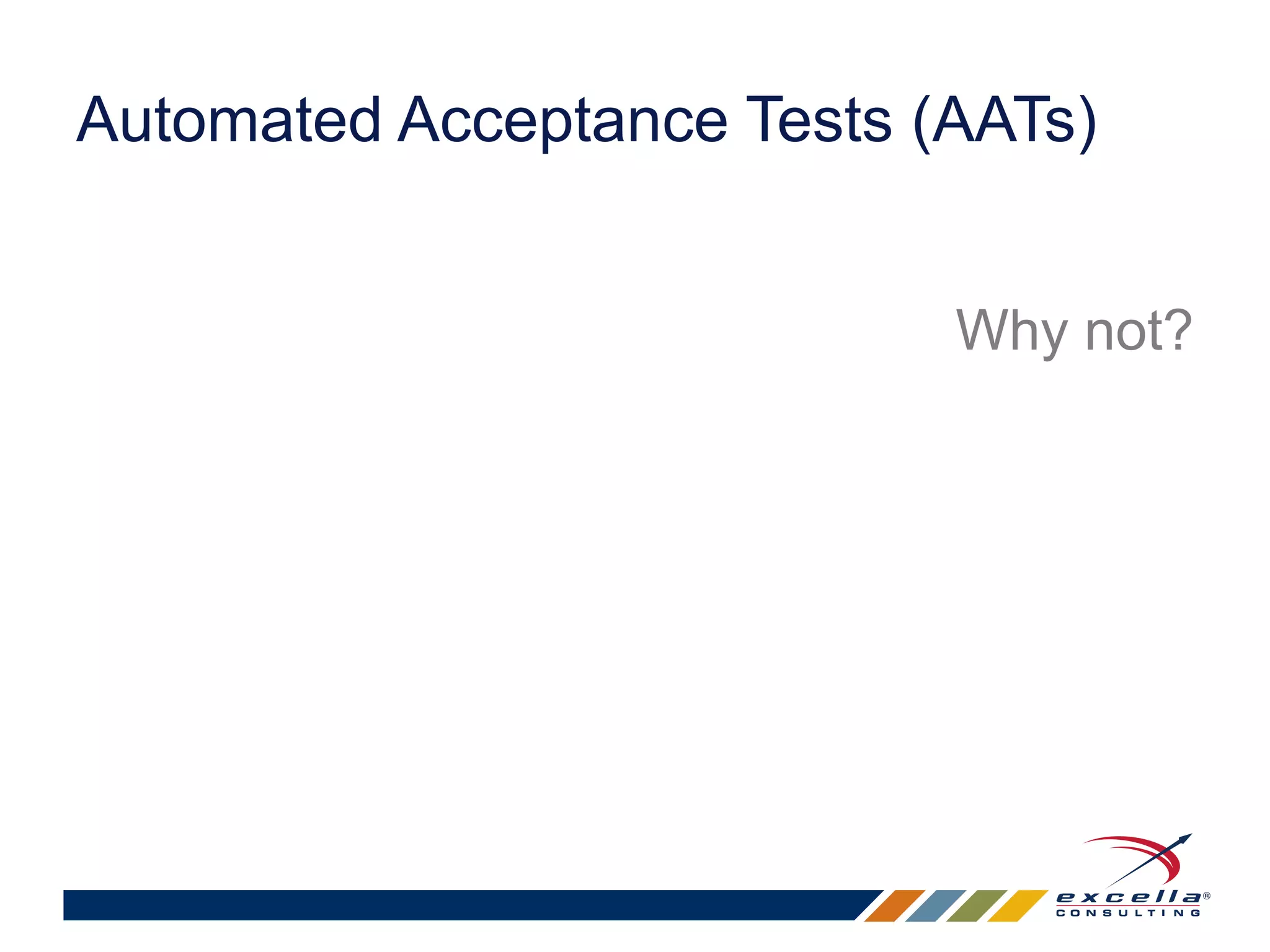 Automated Acceptance Tests (AATs) 
Why not? 
 