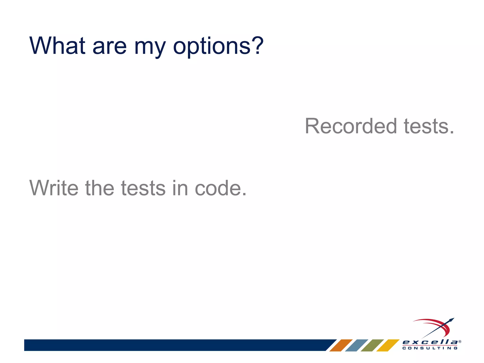 Recorded tests. 
What are my options? 
Write the tests in code. 
 