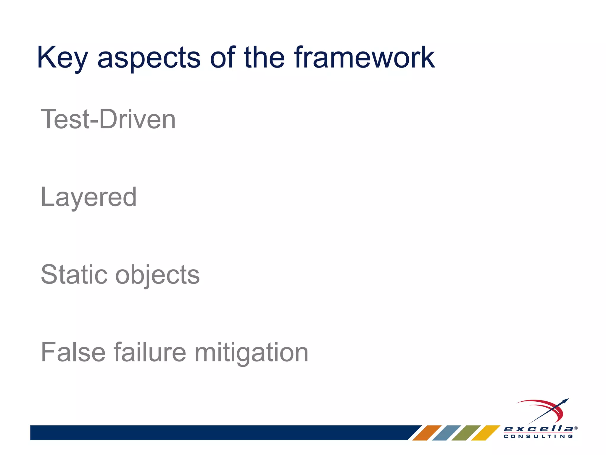 Key aspects of the framework 
Test-Driven 
Layered 
Static objects 
False failure mitigation 
 