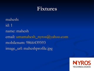 Fixtures mahesh: id: 1 name: mahesh email:  [email_address] mobilenum: 9866439593 image_url: maheshprofile.jpg 