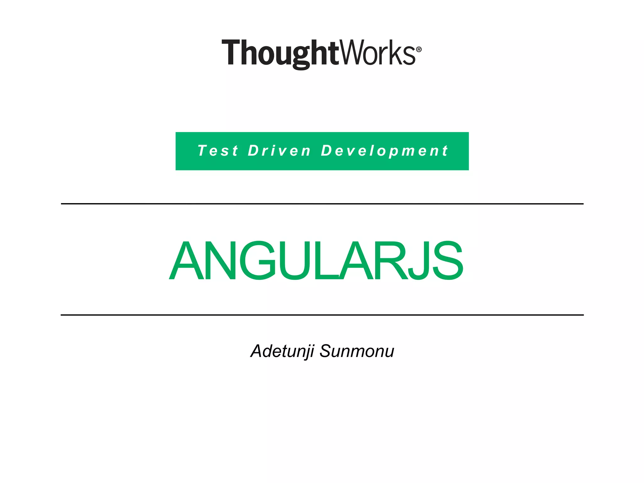 ANGULARJS
Adetunji Sunmonu
T e s t D r i v e n D e v e l o p m e n t
 