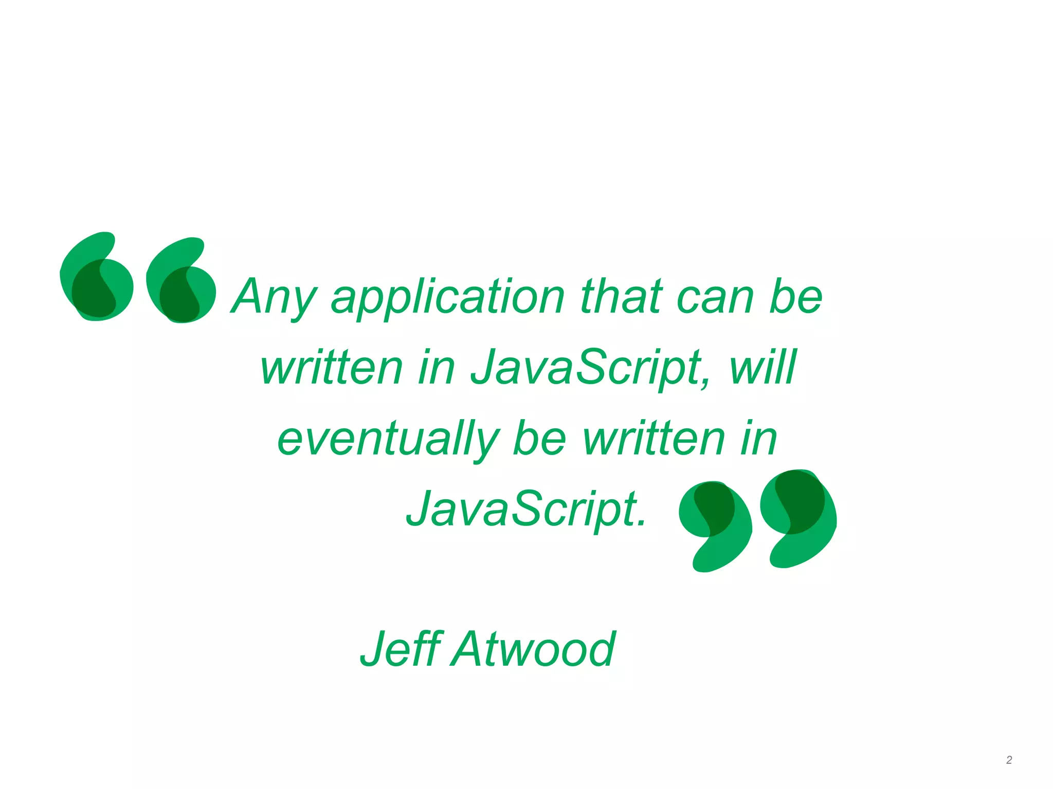 Any application that can be
written in JavaScript, will
eventually be written in
JavaScript.
2
Jeff Atwood
 