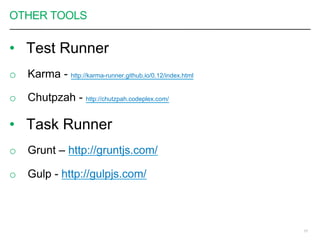 OTHER TOOLS
•  Test Runner
o  Karma - http://karma-runner.github.io/0.12/index.html
o  Chutpzah - http://chutzpah.codeplex.com/
•  Task Runner
o  Grunt – http://gruntjs.com/
o  Gulp - http://gulpjs.com/
17
 