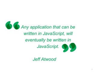 Any application that can be
written in JavaScript, will
eventually be written in
JavaScript.
2
Jeff Atwood
 