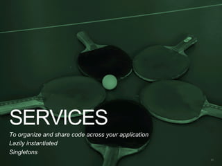 SERVICES
23
To organize and share code across your application
Lazily instantiated
Singletons
 