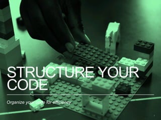 STRUCTURE YOUR
CODE
Organize your code for efficiency.
9
 