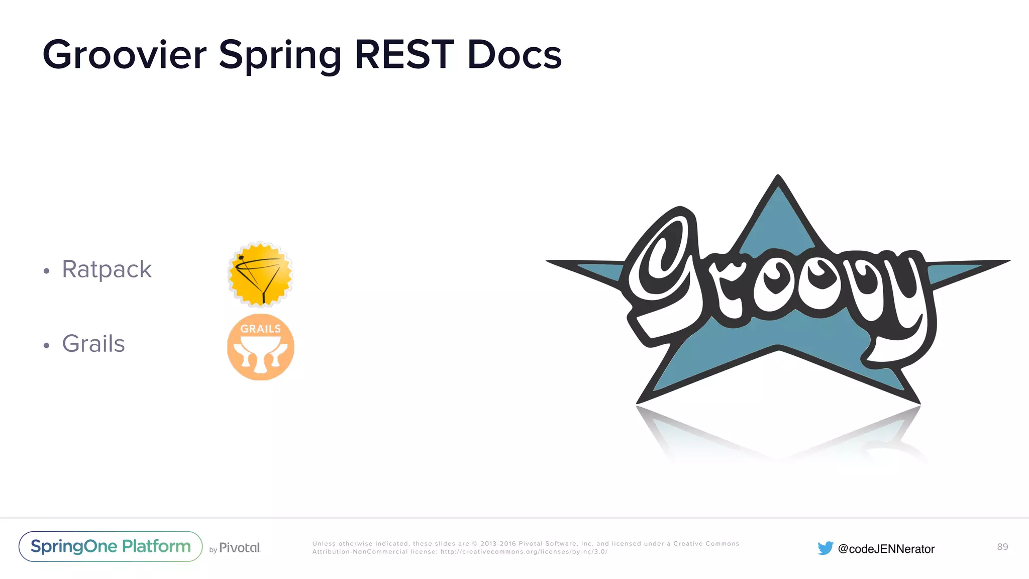Unless otherwise indicated, these slides are © 2013-2016 Pivotal Software, Inc. and licensed under a Creative Commons Attribution-NonCommercial license: http://creativecommons.org/licenses/by-nc/3.0/ Groovier Spring REST Docs • Ratpack • Grails 89 