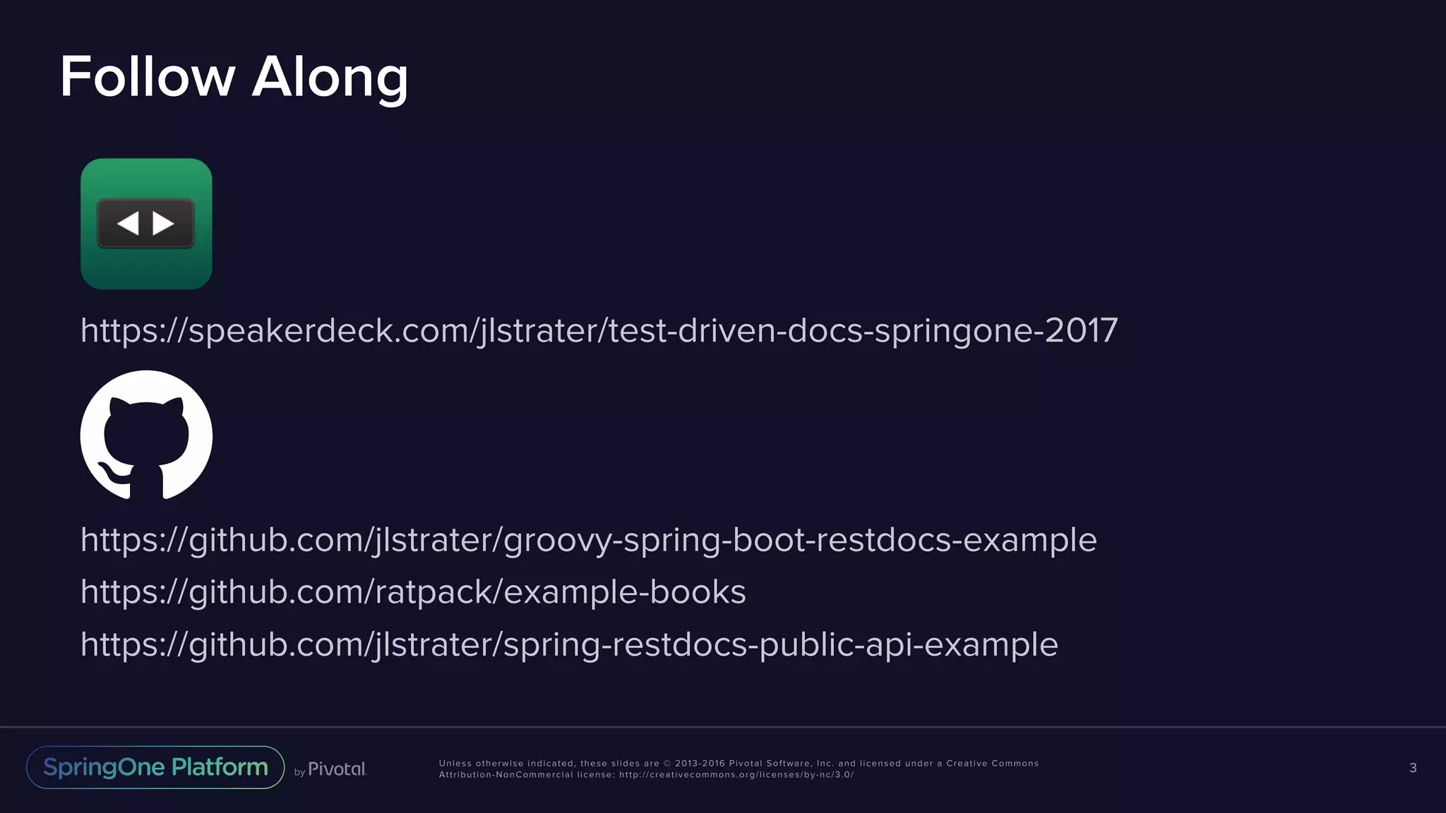 Unless otherwise indicated, these slides are © 2013-2016 Pivotal Software, Inc. and licensed under a Creative Commons Attribution-NonCommercial license: http://creativecommons.org/licenses/by-nc/3.0/ Follow Along https://speakerdeck.com/jlstrater/test-driven-docs-springone-2017 https://github.com/jlstrater/groovy-spring-boot-restdocs-example https://github.com/ratpack/example-books https://github.com/jlstrater/spring-restdocs-public-api-example 3 