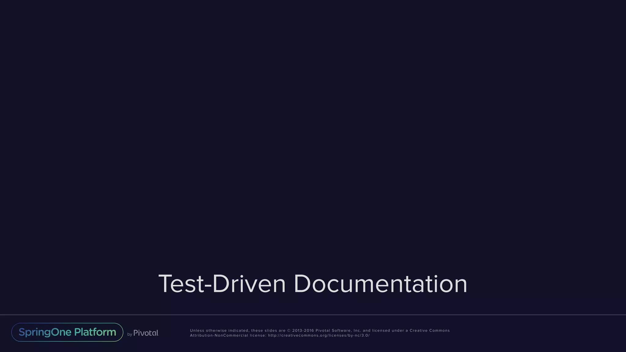 Unless otherwise indicated, these slides are © 2013-2016 Pivotal Software, Inc. and licensed under a Creative Commons Attribution-NonCommercial license: http://creativecommons.org/licenses/by-nc/3.0/ Test-Driven Documentation 