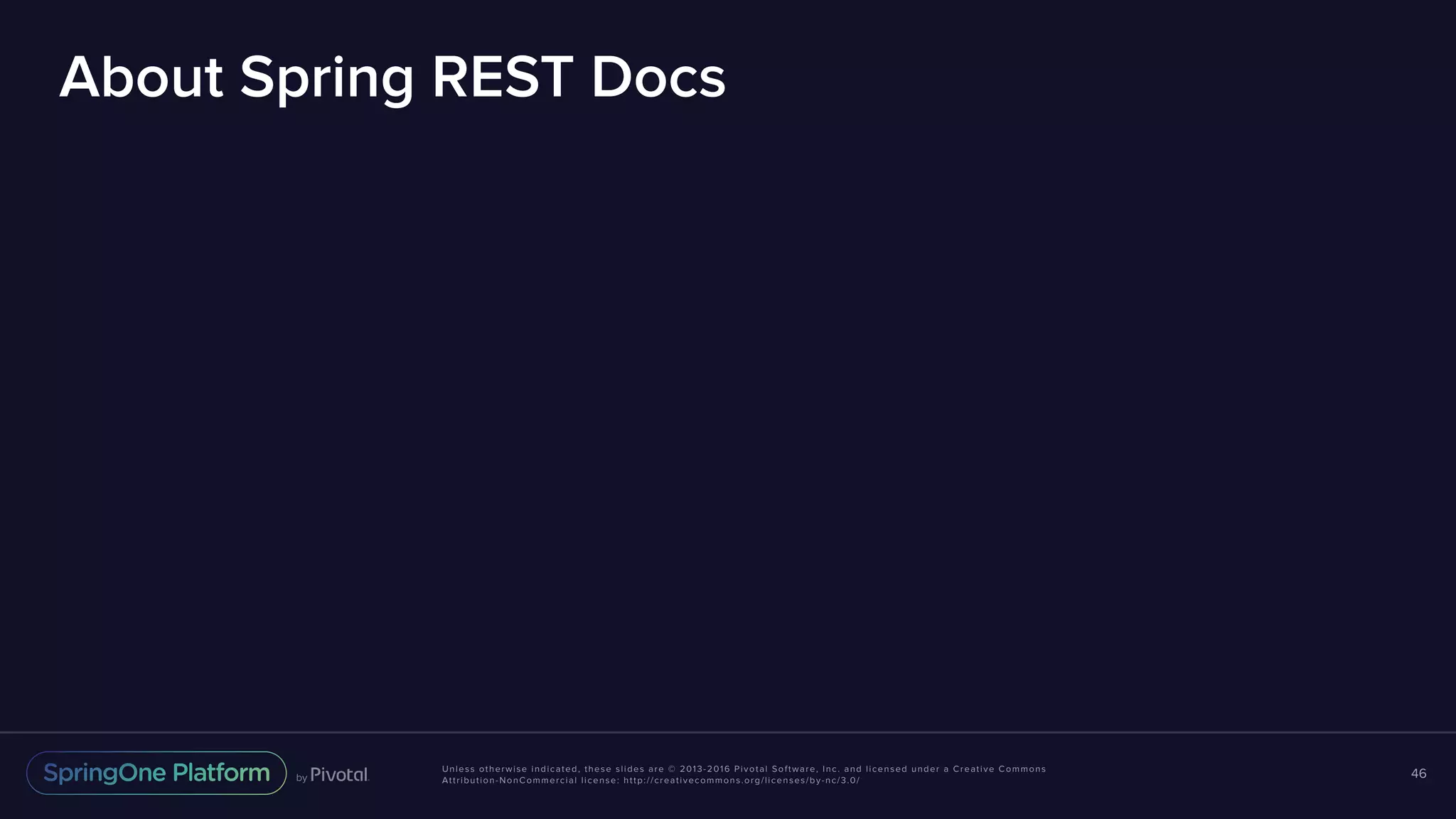 Unless otherwise indicated, these slides are © 2013-2016 Pivotal Software, Inc. and licensed under a Creative Commons Attribution-NonCommercial license: http://creativecommons.org/licenses/by-nc/3.0/ About Spring REST Docs 46 