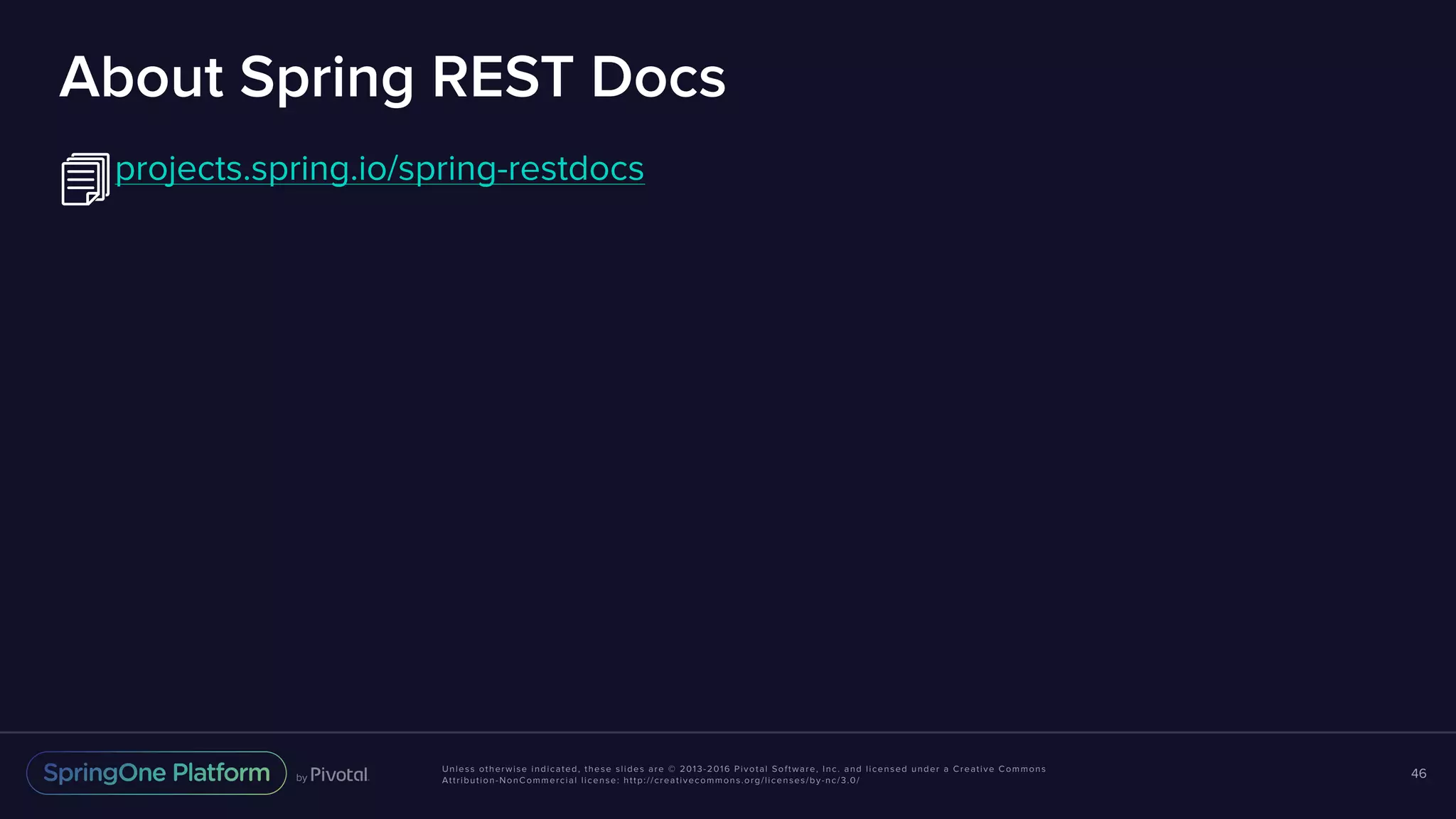 Unless otherwise indicated, these slides are © 2013-2016 Pivotal Software, Inc. and licensed under a Creative Commons Attribution-NonCommercial license: http://creativecommons.org/licenses/by-nc/3.0/ About Spring REST Docs projects.spring.io/spring-restdocs 46 