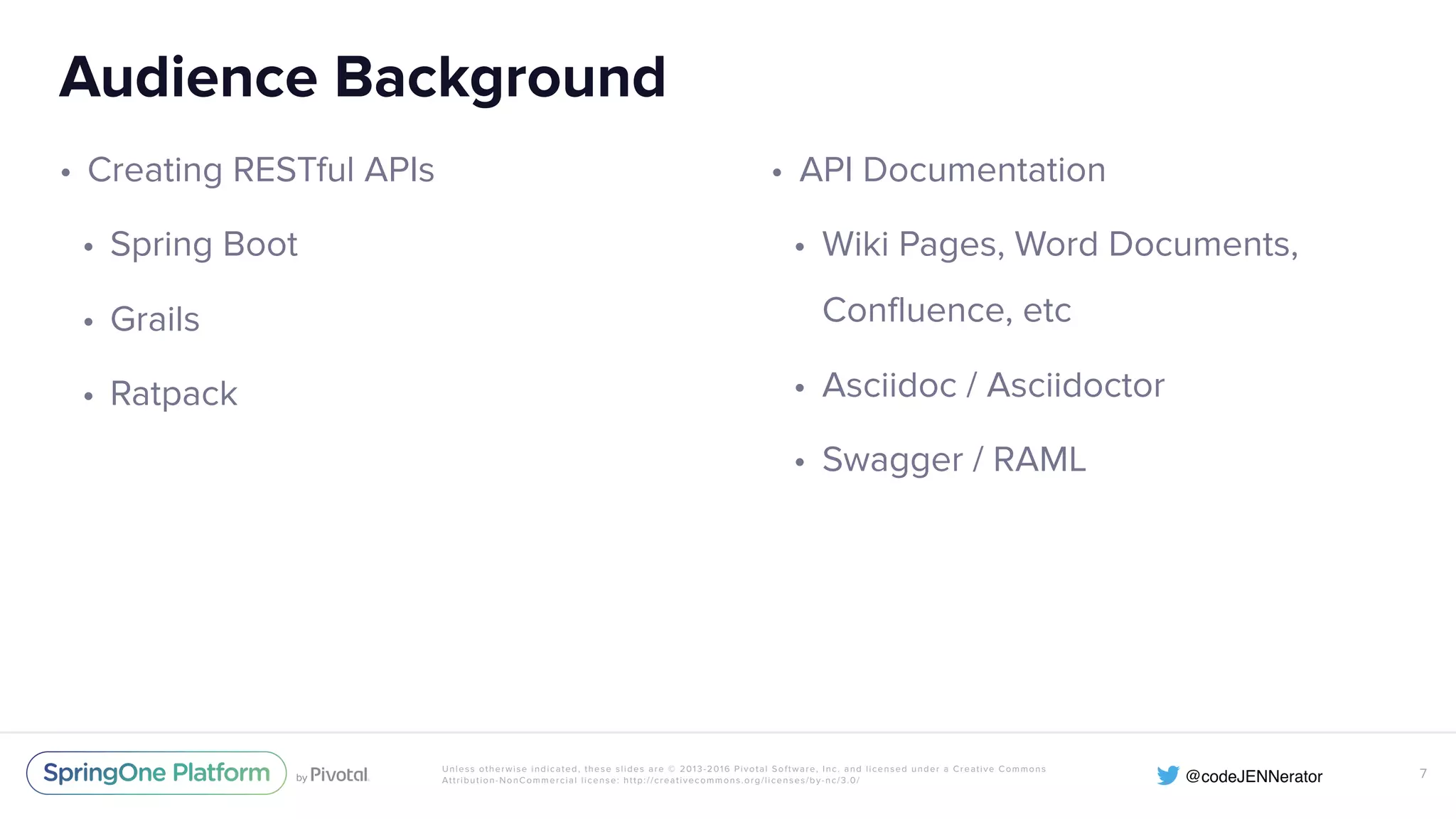 Unless otherwise indicated, these slides are © 2013-2016 Pivotal Software, Inc. and licensed under a Creative Commons Attribution-NonCommercial license: http://creativecommons.org/licenses/by-nc/3.0/ Audience Background • Creating RESTful APIs • Spring Boot • Grails • Ratpack 7 • API Documentation • Wiki Pages, Word Documents, Confluence, etc • Asciidoc / Asciidoctor • Swagger / RAML 