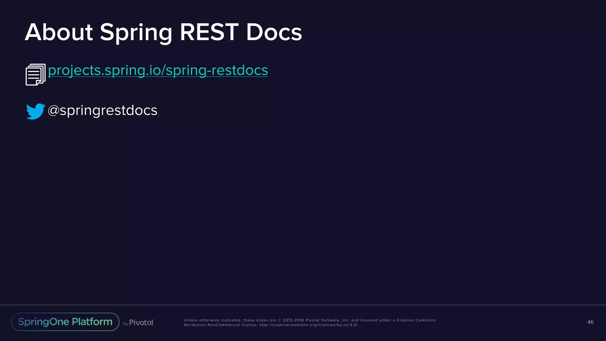 Unless otherwise indicated, these slides are © 2013-2016 Pivotal Software, Inc. and licensed under a Creative Commons Attribution-NonCommercial license: http://creativecommons.org/licenses/by-nc/3.0/ About Spring REST Docs projects.spring.io/spring-restdocs @springrestdocs 46 