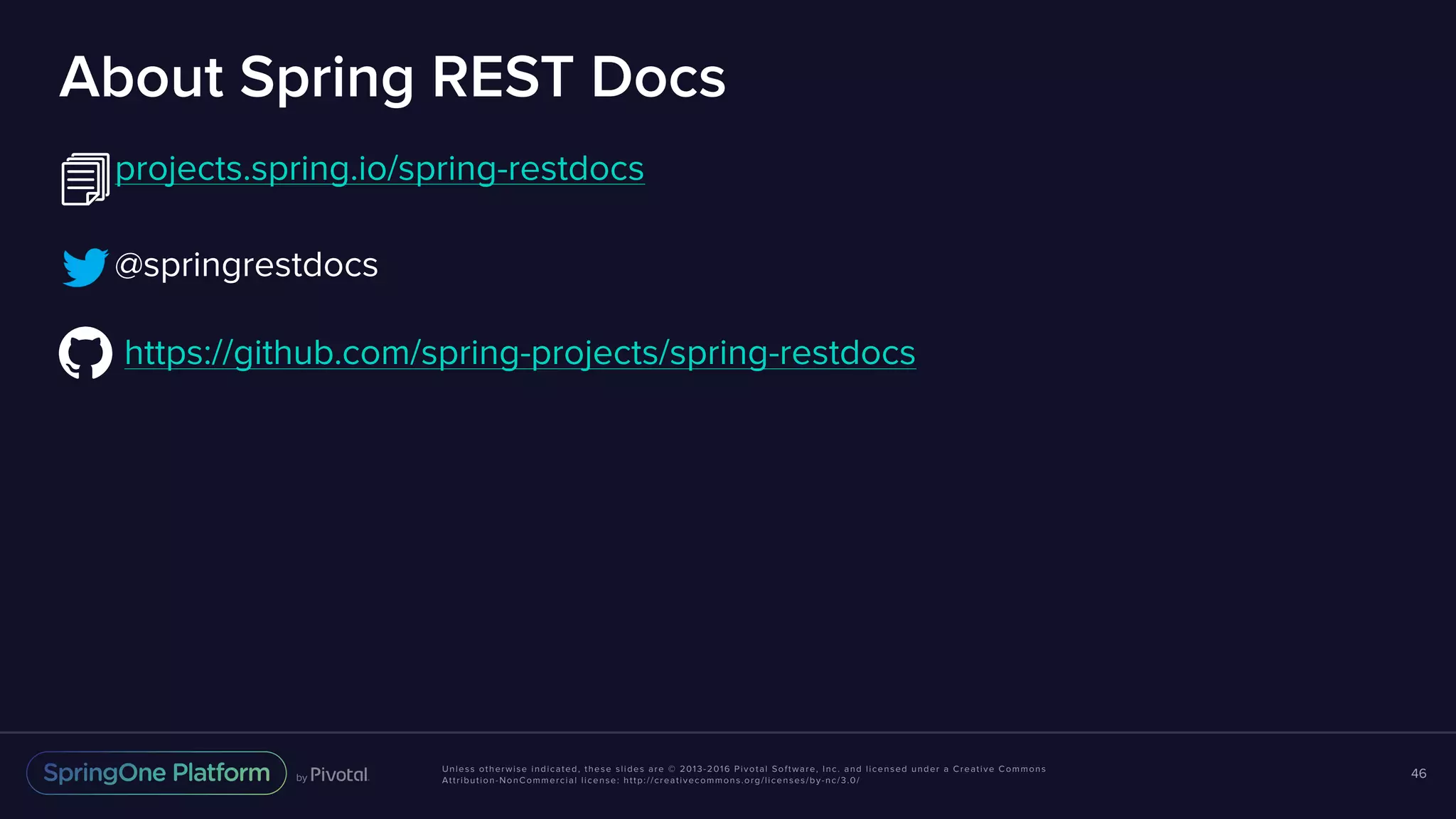 Unless otherwise indicated, these slides are © 2013-2016 Pivotal Software, Inc. and licensed under a Creative Commons Attribution-NonCommercial license: http://creativecommons.org/licenses/by-nc/3.0/ About Spring REST Docs projects.spring.io/spring-restdocs @springrestdocs https://github.com/spring-projects/spring-restdocs 46 