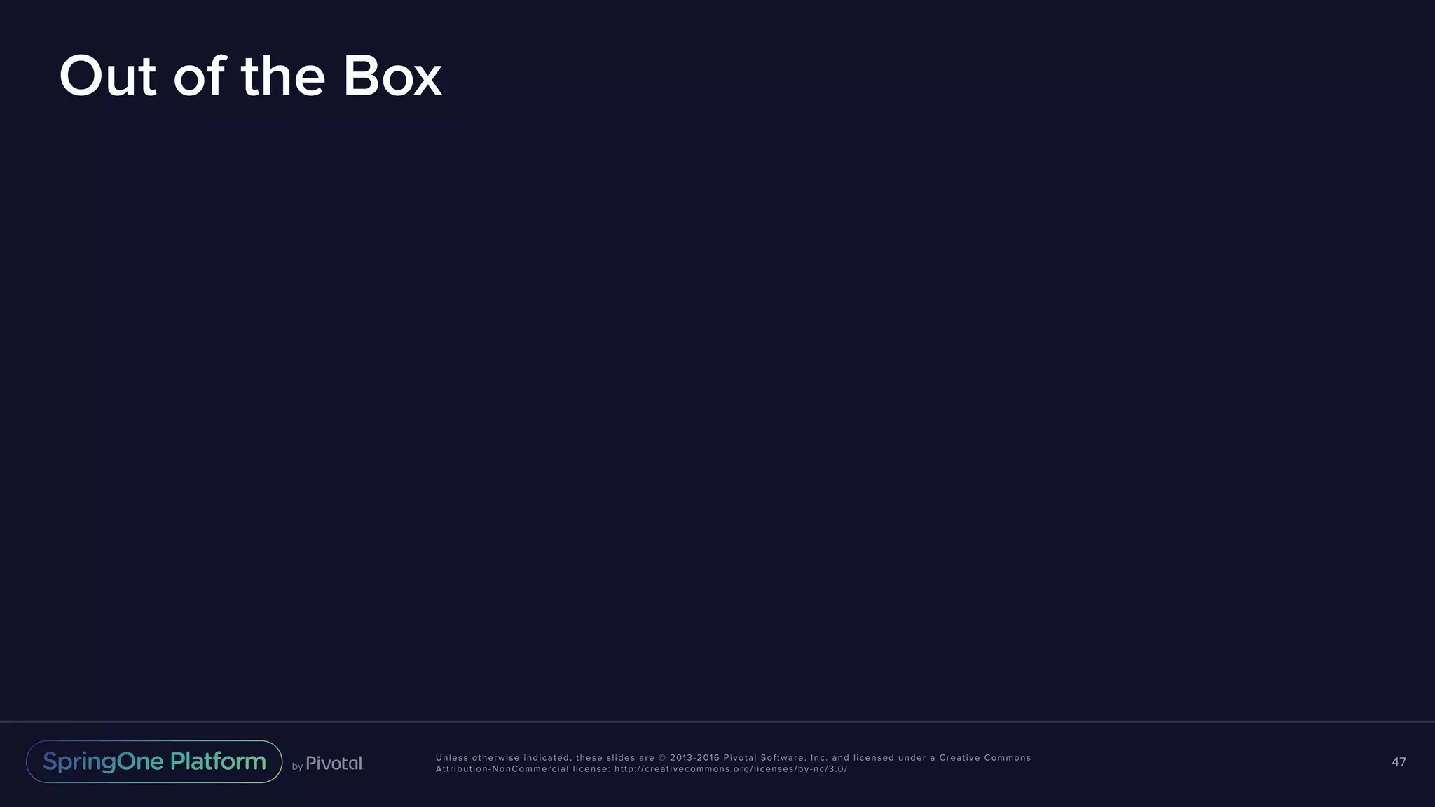 Unless otherwise indicated, these slides are © 2013-2016 Pivotal Software, Inc. and licensed under a Creative Commons Attribution-NonCommercial license: http://creativecommons.org/licenses/by-nc/3.0/ Out of the Box 47 