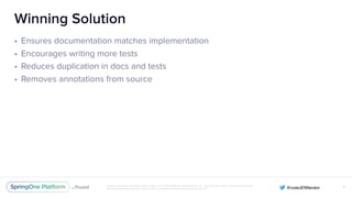 Unless otherwise indicated, these slides are © 2013-2016 Pivotal Software, Inc. and licensed under a Creative Commons
Attribution-NonCommercial license: http://creativecommons.org/licenses/by-nc/3.0/
Winning Solution
• Ensures documentation matches implementation
• Encourages writing more tests
• Reduces duplication in docs and tests
• Removes annotations from source
X
 