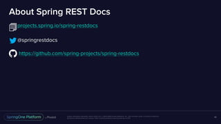 Unless otherwise indicated, these slides are © 2013-2016 Pivotal Software, Inc. and licensed under a Creative Commons
Attribution-NonCommercial license: http://creativecommons.org/licenses/by-nc/3.0/
About Spring REST Docs
projects.spring.io/spring-restdocs
@springrestdocs
https://github.com/spring-projects/spring-restdocs
46
 