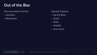 Unless otherwise indicated, these slides are © 2013-2016 Pivotal Software, Inc. and licensed under a Creative Commons
Attribution-NonCommercial license: http://creativecommons.org/licenses/by-nc/3.0/
Out of the Box
Documentation Format
• AsciiDoc
• Markdown
48
Sample Projects
• Spring Boot
• Grails
• Slate
• TestNG
• And more!
 
