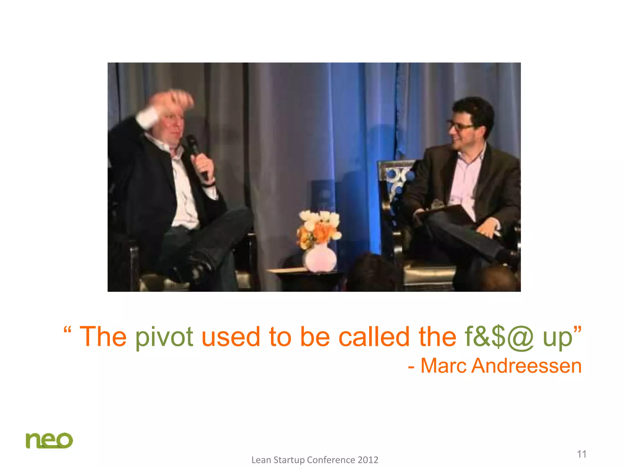 11
“ The pivot used to be called the f&$@ up”
- Marc Andreessen
Lean Startup Conference 2012
 
