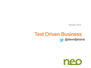 Test Driven Business
October 2013
@davidjbland
 