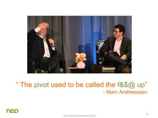 11
“ The pivot used to be called the f&$@ up”
- Marc Andreessen
Lean Startup Conference 2012
 