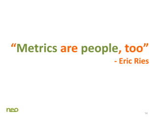 14
“Metrics are people, too”
- Eric Ries
 