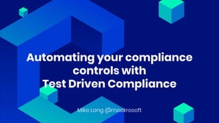 @meekrosoft
Automating your compliance
controls with
Test Driven Compliance
Mike Long @meekrosoft
 