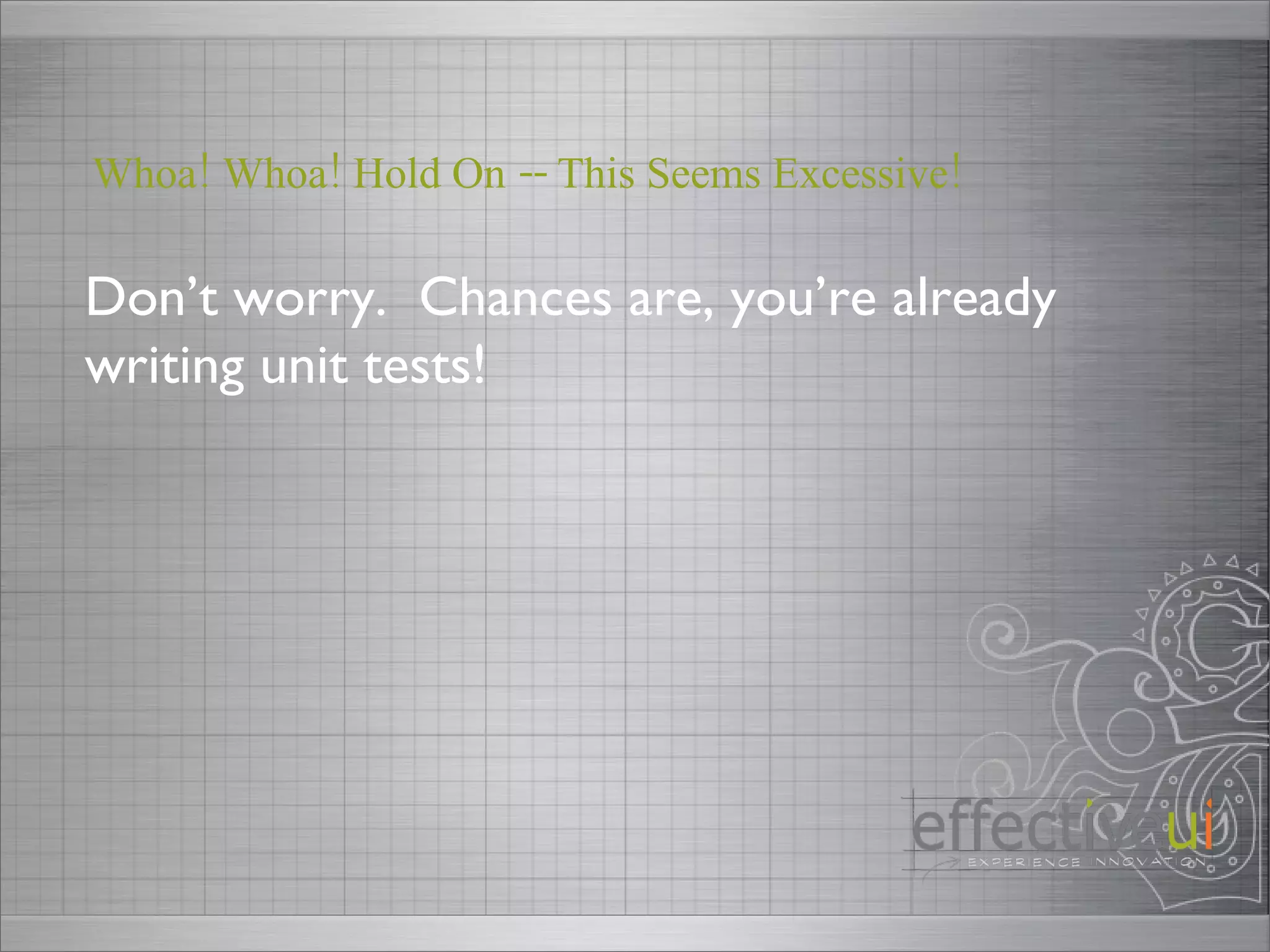 Don’t worry.  Chances are, you’re already writing unit tests!  Whoa! Whoa! Hold On -- This Seems Excessive! 