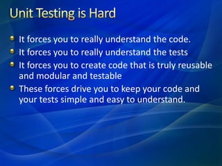 It forces you to really understand the code.
It forces you to really understand the tests
It forces you to create code that is truly reusable
and modular and testable
These forces drive you to keep your code and
your tests simple and easy to understand.
 
