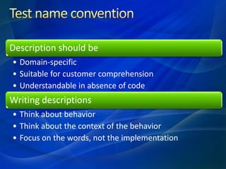 Description should be
• Domain-specific
• Suitable for customer comprehension
• Understandable in absence of code
Writing descriptions
• Think about behavior
• Think about the context of the behavior
• Focus on the words, not the implementation
 