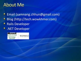 Email (samnang.chhun@gmail.com)
Blog (http://tech.wowkhmer.com)
Rails Developer
.NET Developer
 