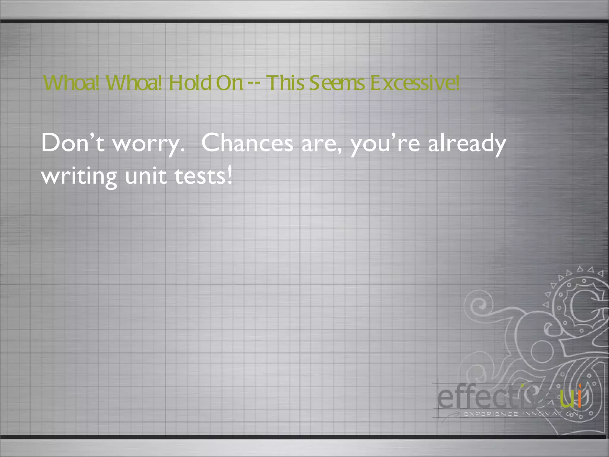 Don’t worry.  Chances are, you’re already writing unit tests!  Whoa! Whoa! Hold On -- This Seems Excessive! 