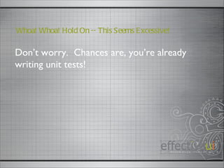 Don’t worry.  Chances are, you’re already writing unit tests!  Whoa! Whoa! Hold On -- This Seems Excessive! 