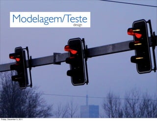 Modelagem/Testedesign




Friday, December 9, 2011
 