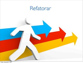 Refatorar




Friday, December 9, 2011
 