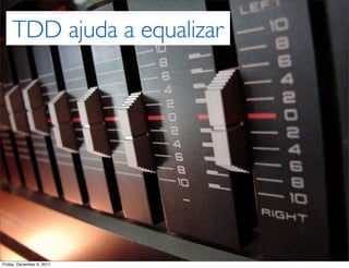 TDD ajuda a equalizar




Friday, December 9, 2011
 