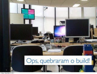 Ops, quebraram o build!
Friday, December 9, 2011
 