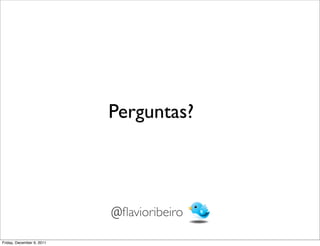 Perguntas?



                           @ﬂavioribeiro

Friday, December 9, 2011
 