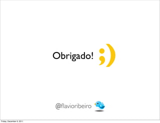 Obrigado!       ;)
                           @ﬂavioribeiro

Friday, December 9, 2011
 